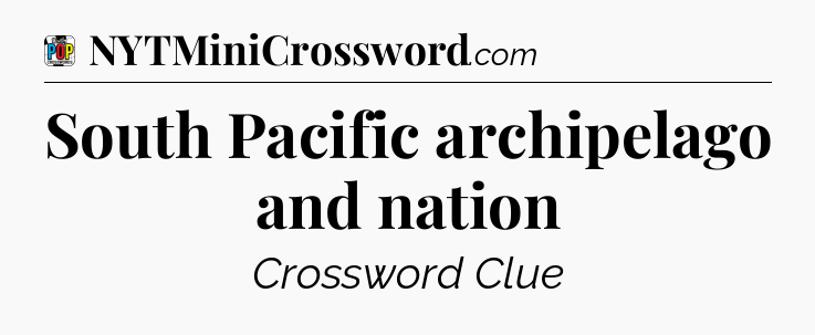 South Pacific archipelago and nation Crossword Clue