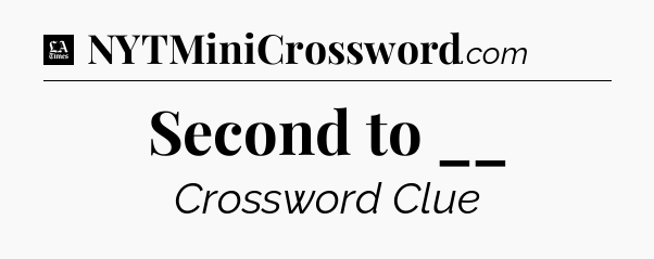 Second to __ - LA Times Crossword