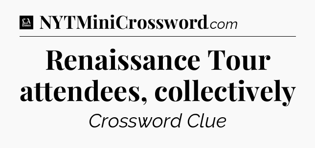 Renaissance Tour attendees, collectively - LA Times Crossword