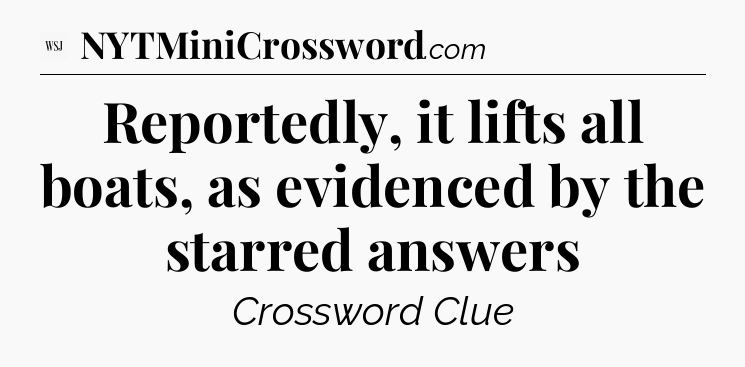 Reportedly, it lifts all boats, as evidenced by the starred answers - WSJ Crossword