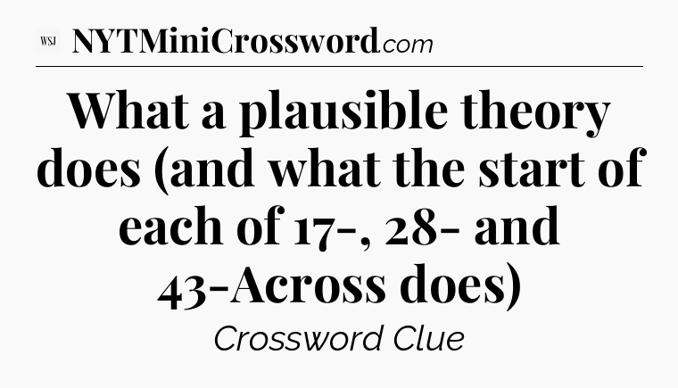 What a plausible theory does (and what the start of each of 17-, 28- and 43-Across does) - WSJ Crossword