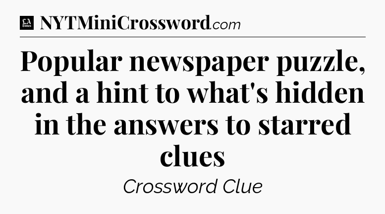Popular newspaper puzzle, and a hint to what's hidden in the answers to starred clues - LA Times Crossword