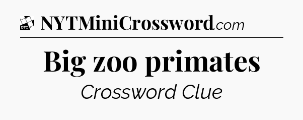 Big zoo primates - Daily Themed Classic Crossword