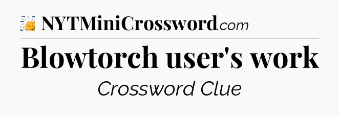 Blowtorch user's work - 7 Little Words