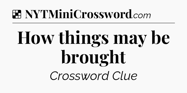 Solution: How things may be brought - NYT Crossword