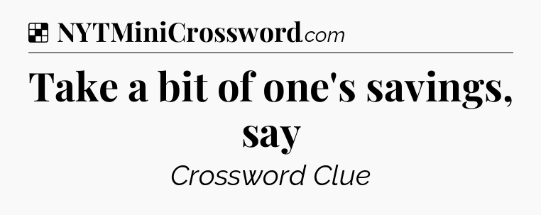 Solution: Take a bit of one's savings, say - NYT Crossword