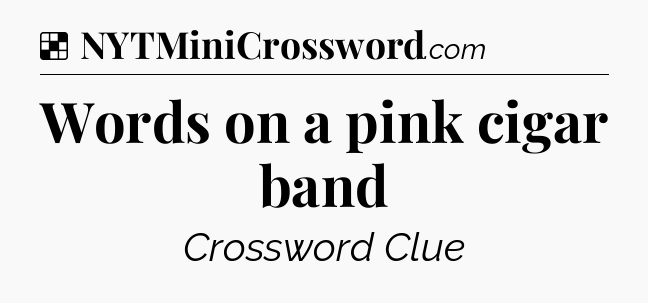 Solution: Words on a pink cigar band - NYT Crossword