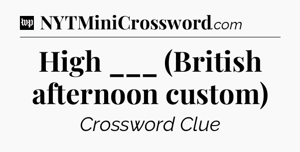 High ___ (British afternoon custom) Crossword Clue