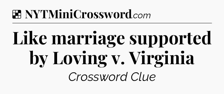 Solution: Like marriage supported by Loving v. Virginia - NYT Crossword