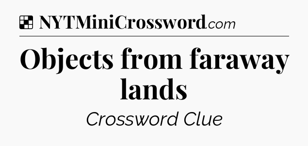 Solution: Objects from faraway lands - NYT Crossword