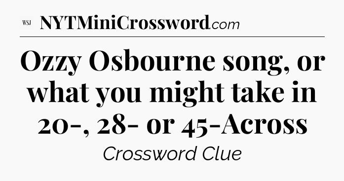 Ozzy Osbourne song, or what you might take in 20-, 28- or 45-Across - WSJ Crossword