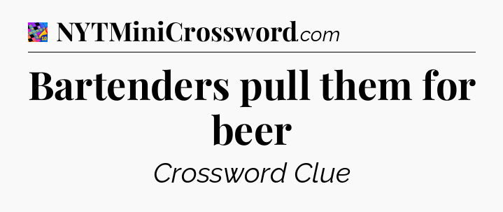 Bartenders pull them for beer Crossword Clue