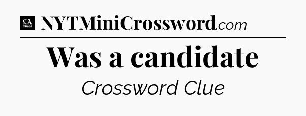 Was a candidate - LA Times Crossword
