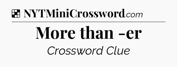 Solution: More than -er - NYT Crossword