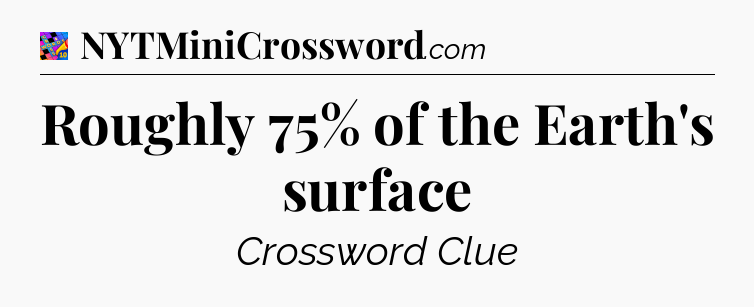 Roughly 75% of the Earth's surface Crossword Clue
