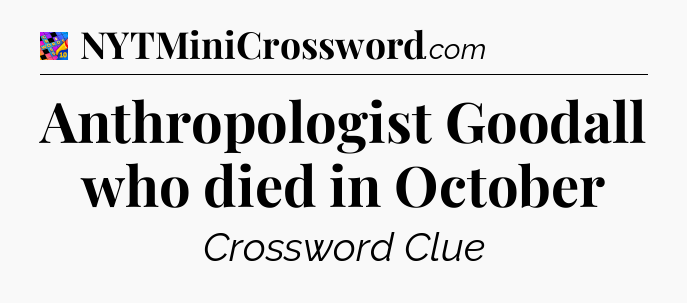 Anthropologist Goodall who died in October Crossword Clue