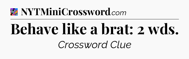 Behave like a brat: 2 wds Crossword Clue