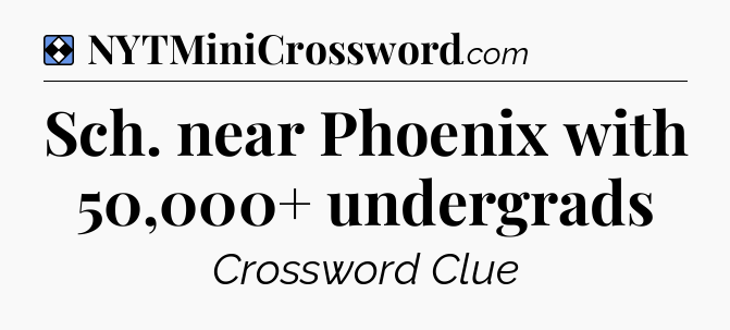 Solution: Sch. near Phoenix with 50,000+ undergrads - NYT Mini Crossword