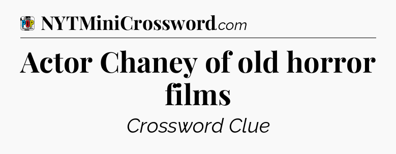 Actor Chaney of old horror films Crossword Clue