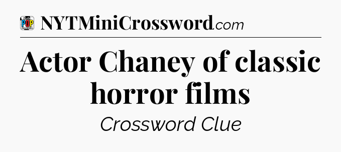 Actor Chaney of classic horror films Crossword Clue