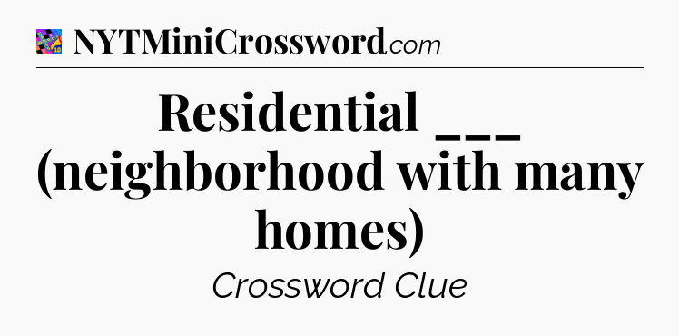 Residential ___ (neighborhood with many homes) Crossword Clue
