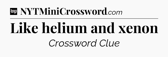 Like helium and xenon Crossword Clue