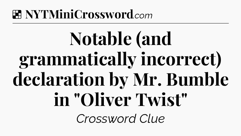 Solution: Notable (and grammatically incorrect) declaration by Mr. Bumble in 