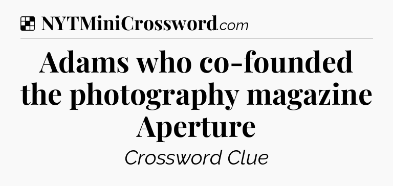 Solution: Adams who co-founded the photography magazine Aperture - NYT Crossword