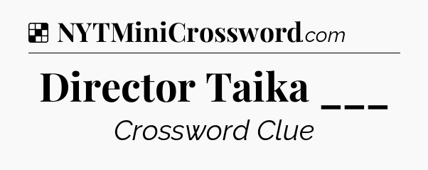 Solution: Director Taika ___ - NYT Crossword