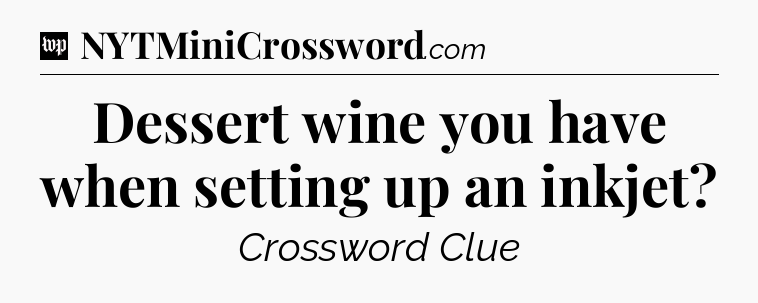 Dessert wine you have when setting up an inkjet Crossword Clue
