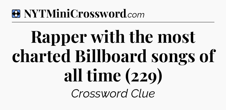 Solution: Rapper with the most charted Billboard songs of all time (229) - NYT Mini Crossword