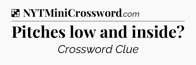 Solution: Pitches low and inside - NYT Crossword