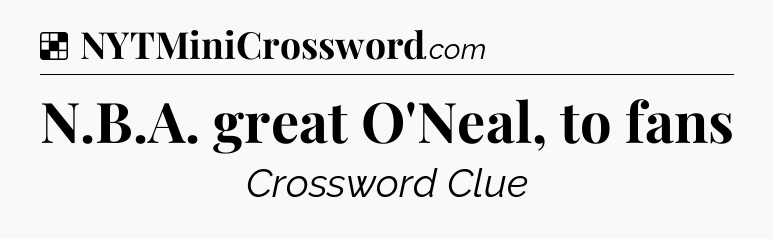 Solution: N.B.A. great O'Neal, to fans - NYT Crossword
