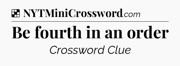 Solution: Be fourth in an order - NYT Crossword