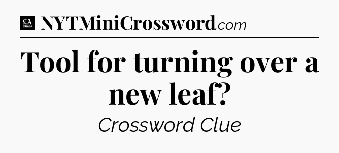 Tool for turning over a new leaf - LA Times Crossword
