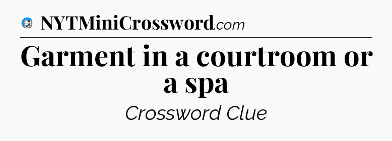 Garment in a courtroom or a spa Crossword Clue