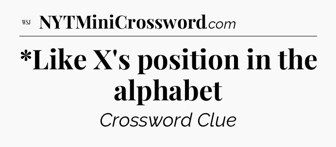 *Like X's position in the alphabet - WSJ Crossword