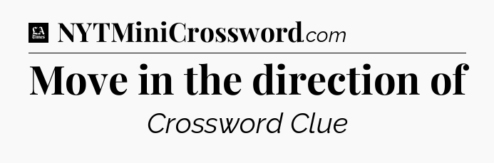 Move in the direction of - LA Times Crossword