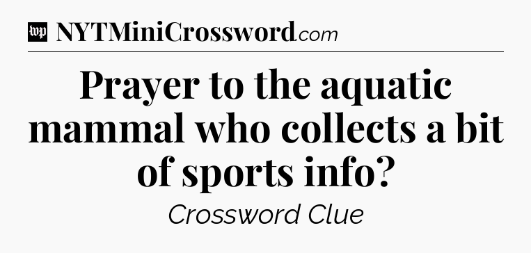 Prayer to the aquatic mammal who collects a bit of sports info Crossword Clue