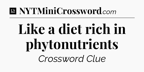 Like a diet rich in phytonutrients - LA Times Crossword