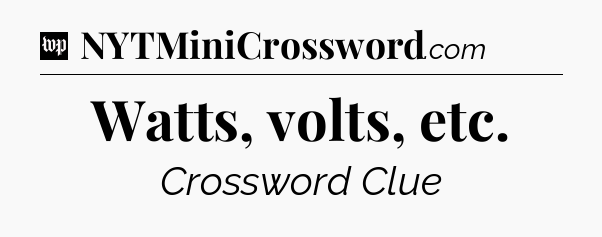 Watts, volts, etc Crossword Clue