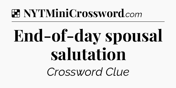 Solution: End-of-day spousal salutation - NYT Crossword