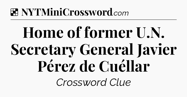 Solution: Home of former U.N. Secretary General Javier Pérez de Cuéllar - NYT Crossword