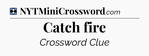 Solution: Catch fire - NYT Mini Crossword