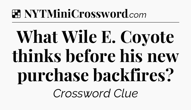 Solution: What Wile E. Coyote thinks before his new purchase backfires - NYT Crossword