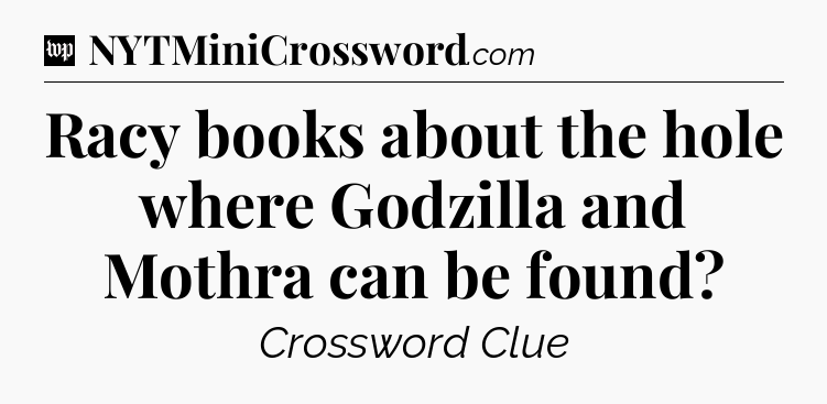 Racy books about the hole where Godzilla and Mothra can be found Crossword Clue