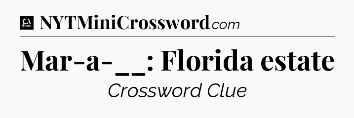 Mar-a-__: Florida estate - LA Times Crossword