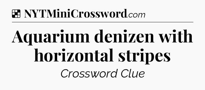 Solution: Aquarium denizen with horizontal stripes - NYT Crossword