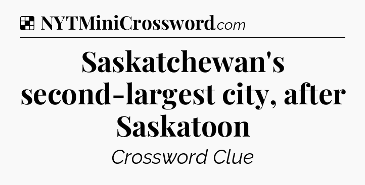 Solution: Saskatchewan's second-largest city, after Saskatoon - NYT Crossword