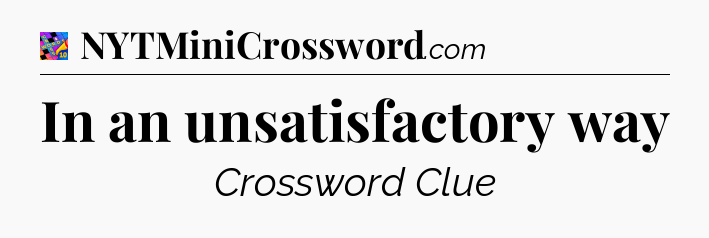 In an unsatisfactory way Crossword Clue